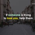If someone is trying to lose you, help them.