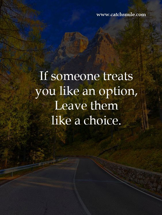 If someone treats you like an option, Leave them like a choice.