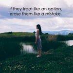If they treat like an option, erase them like a mistake.