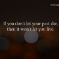 If you don't let your past die, then it won't let you live.