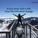 If you never take a risk, Your life will never change. 8 If you never take a risk, Your life will never change.