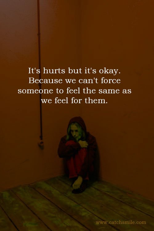 It's hurts but it's okay. Because we can't force someone to feel the same as we feel for them.