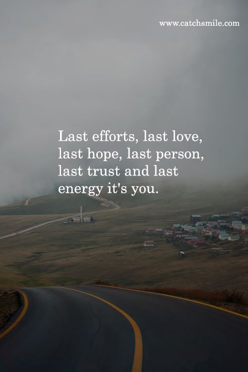 Last efforts, last love, last hope, last person, last trust and last energy it's you. 12 Last efforts, last love, last hope, last person, last trust and last energy it's you.