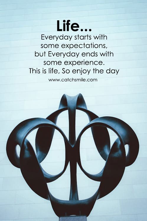 Life... Everyday starts with some expectations, but Everyday ends with some experience. This is life, So enjoy the day