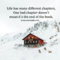 Life has many different chapters, One bad chapter doesn't mean it's the end of the book.