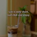 Life is very short, Just chill and enjoy.