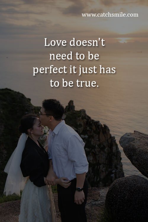 Love doesn't need to be perfect it just has to be true.