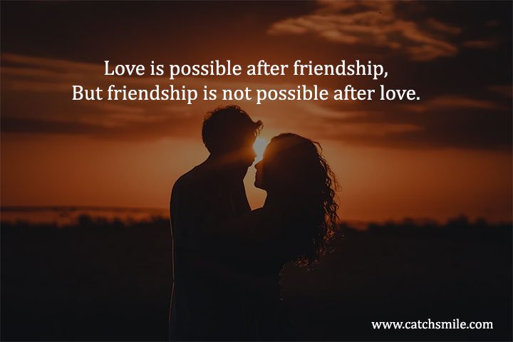 Love is possible after friendship, But friendship is not possible after love. 14 Love is possible after friendship, But friendship is not possible after love.