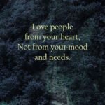 Love people from your heart, Not from your mood and needs. 13 Love people from your heart, Not from your mood and needs.