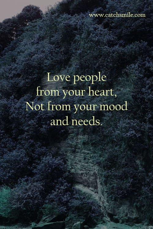 Love people from your heart, Not from your mood and needs.