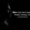 Men only want respect, power, money, love.