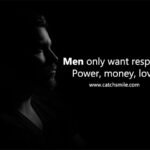 Men only want respect, power, money, love.