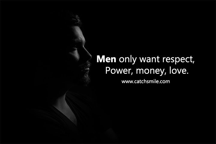 Men only want respect, power, money, love. 9 Men only want respect, power, money, love.