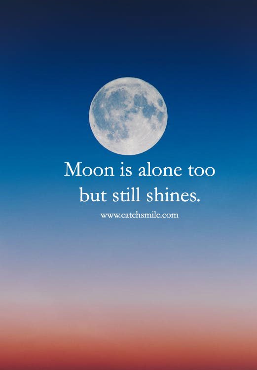 Moon is alone too but still shines. 12 Moon is alone too but still shines.