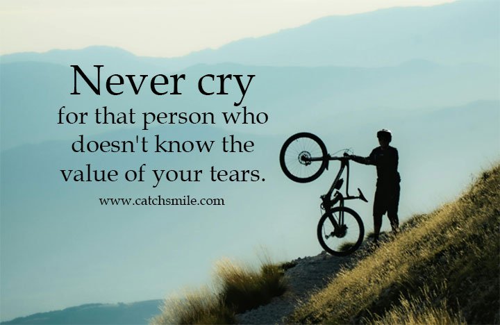 Never cry for that person who doesn't know the value of your tears. 13 Never cry for that person who doesn't know the value of your tears.