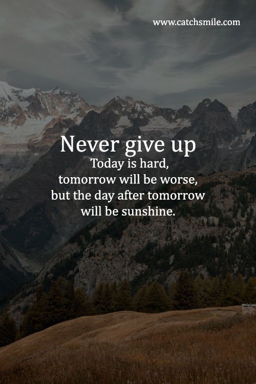 Never give up - Today is hard, tomorrow will be worse, but the day after tomorrow will be sunshine. 6 Never give up - Today is hard, tomorrow will be worse, but the day after tomorrow will be sunshine.