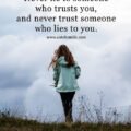Never lie to someone who trusts you, and never trust someone who lies to you.