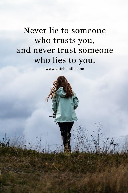 Never lie to someone who trusts you, and never trust someone who lies to you. 4 Never lie to someone who trusts you, and never trust someone who lies to you.