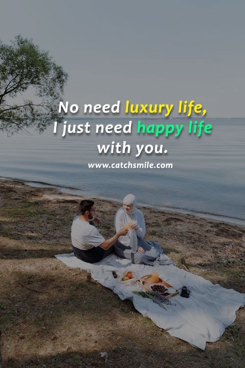 No need luxury life, I just need happy life with you. 14 No need luxury life, I just need happy life with you.