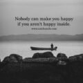 Nobody can make you happy if you aren't happy inside. 15 Nobody can make you happy if you aren't happy inside.