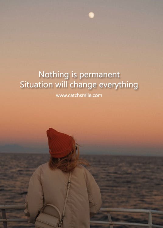 Nothing is permanent Situation will change everything 13 Nothing is permanent Situation will change everything