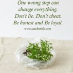 One wrong step can change everything. Don't lie. Don't cheat. Be honest and Be loyal. 8 One wrong step can change everything. Don't lie. Don't cheat. Be honest and Be loyal.
