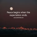 Peace begins when the expectation ends. 15 Peace begins when the expectation ends.