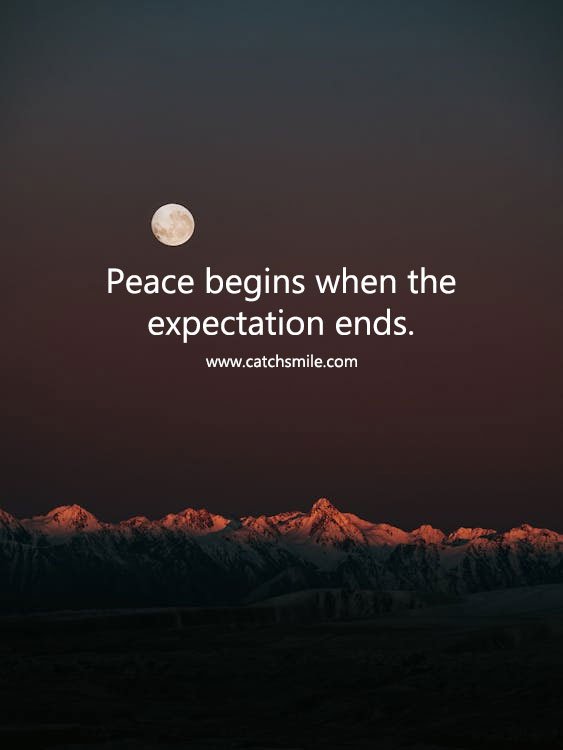 Peace begins when the expectation ends. 4 Peace begins when the expectation ends.