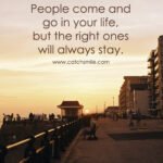 People come and go in your life, but the right ones will always stay. 11 People come and go in your life, but the right ones will always stay.