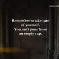 Remember to take care of yourself. You can't pour from an empty cup.