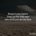 Respect your haters. They are the only ones who think you are the best.