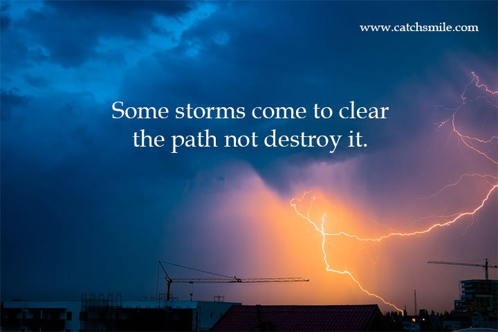 Some storms come to clear the path not destroy it. 9 Some storms come to clear the path not destroy it.