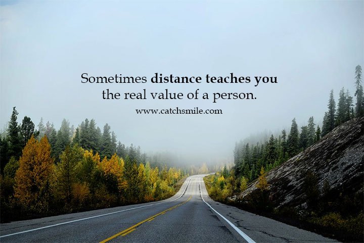 Sometimes distance teaches you the real value of a person. 3 Sometimes distance teaches you the real value of a person.