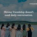 Strong friendship doesn't need daily conversation.
