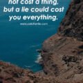 The truth does not cost a thing, but a lie could cost you everything.