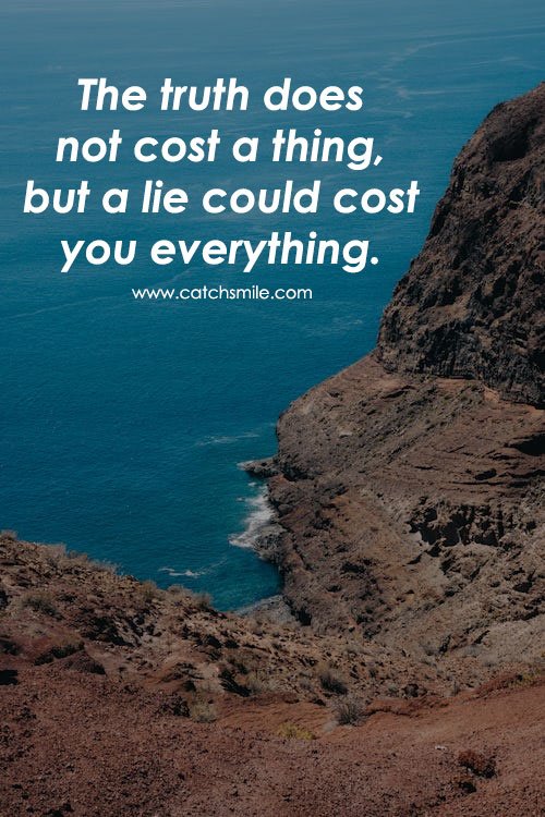 The truth does not cost a thing, but a lie could cost you everything. 1 The truth does not cost a thing, but a lie could cost you everything.