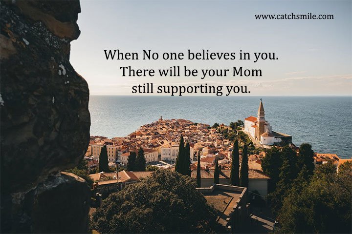 When No one believes in you. There will be your Mom still supporting you. 4 When No one believes in you. There will be your Mom still supporting you.