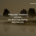 When your intentions are pure, you don't lose anyone, they lose you.