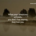 When your intentions are pure, you don't lose anyone, they lose you.