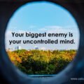 Your biggest enemy is your uncontrolled mind. 15 Your biggest enemy is your uncontrolled mind.