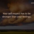 Your self respect has to be stronger than your feelings.