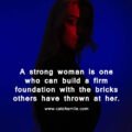 A strong woman is one who can build a firm foundation with the bricks others have thrown at her.