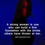 A strong woman is one who can build a firm foundation with the bricks others have thrown at her.