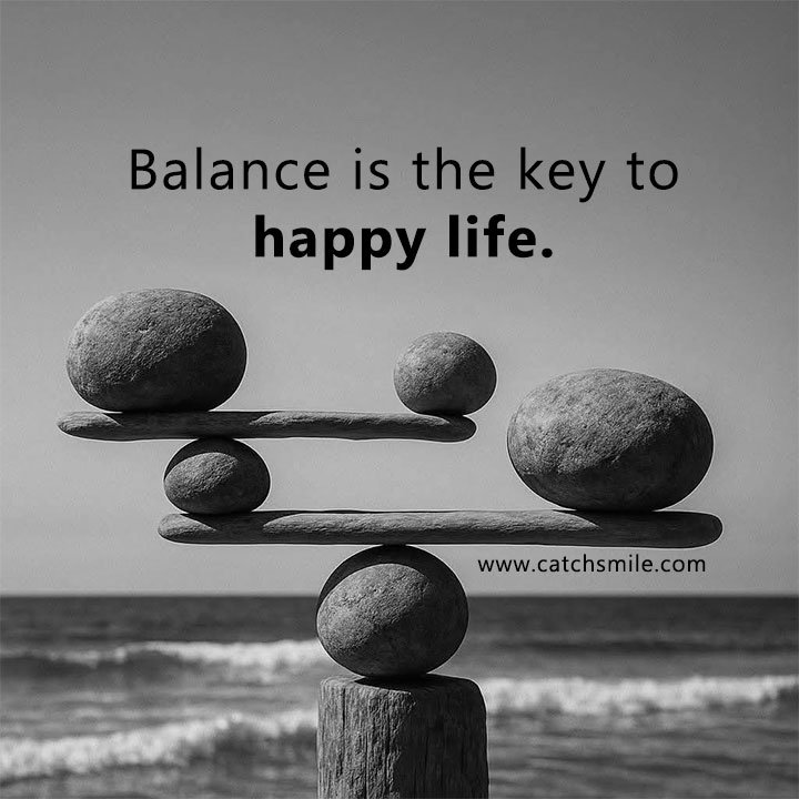Balance is the key to happy life. 7 Balance is the key to happy life.
