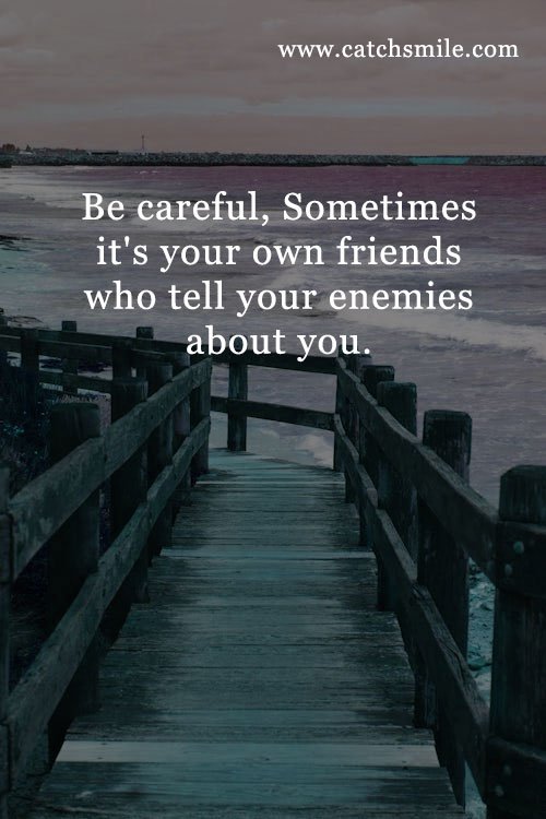 Be careful, Sometimes it's your own friends who tell your enemies about you. 4 Be careful, Sometimes it's your own friends who tell your enemies about you.