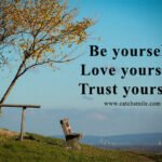 Be yourself, Love yourself, Trust yourself.