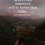 Believe that tomorrow will be better than today. 13 Believe that tomorrow will be better than today.