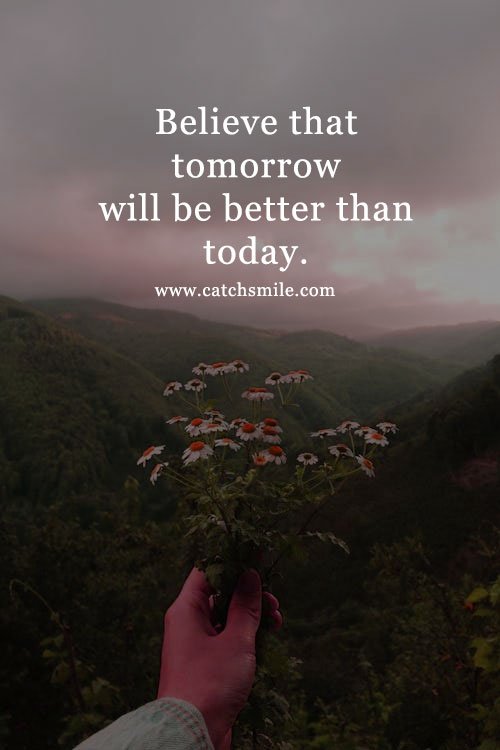 Believe that tomorrow will be better than today. 12 Believe that tomorrow will be better than today.