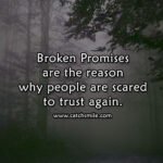 Broken Promises are the reason why people are scared to trust again.