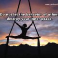 Do not let the behavior of others destroy your inner peace.
